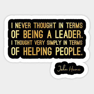 John Hume Quote - I Never Thought in Terms of Being a Leader. I Thought Very Simply in Terms of Helping People. - Great Sayings Sticker